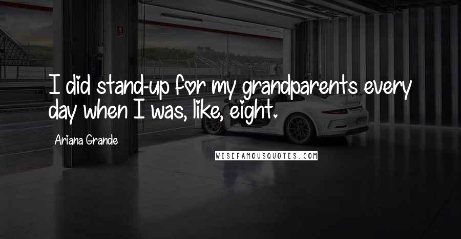 Ariana Grande Quotes: I did stand-up for my grandparents every day when I was, like, eight.