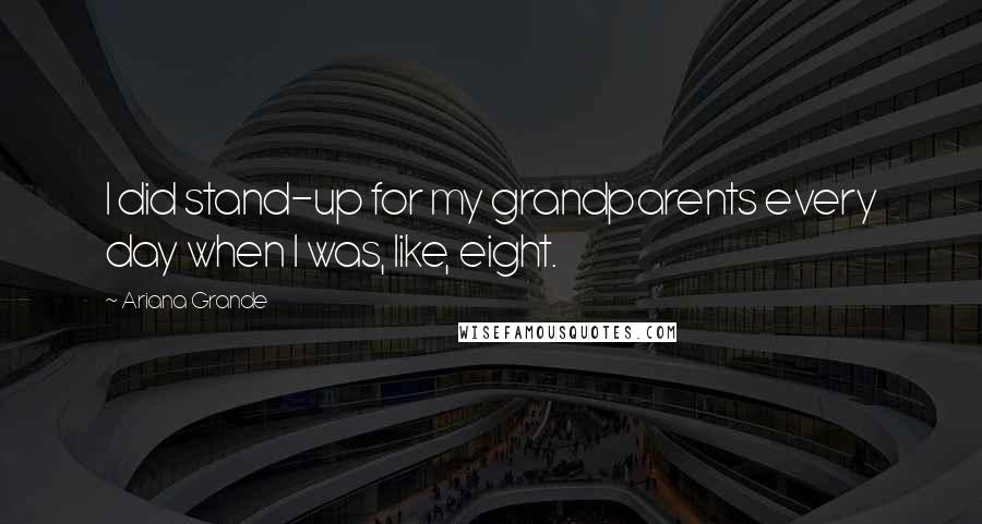 Ariana Grande Quotes: I did stand-up for my grandparents every day when I was, like, eight.