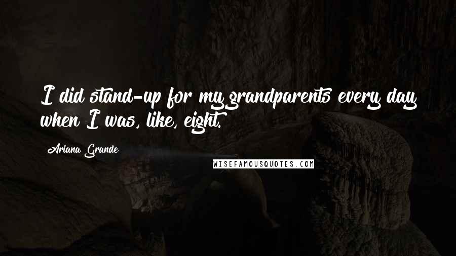 Ariana Grande Quotes: I did stand-up for my grandparents every day when I was, like, eight.