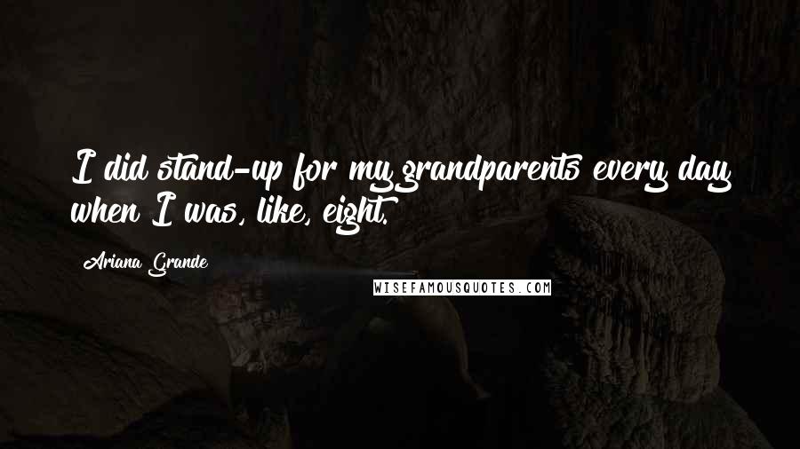 Ariana Grande Quotes: I did stand-up for my grandparents every day when I was, like, eight.