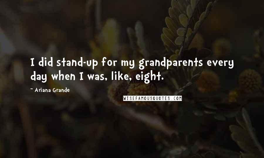 Ariana Grande Quotes: I did stand-up for my grandparents every day when I was, like, eight.