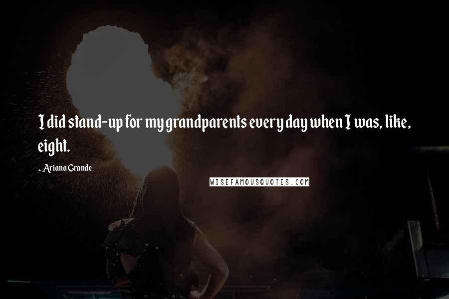 Ariana Grande Quotes: I did stand-up for my grandparents every day when I was, like, eight.