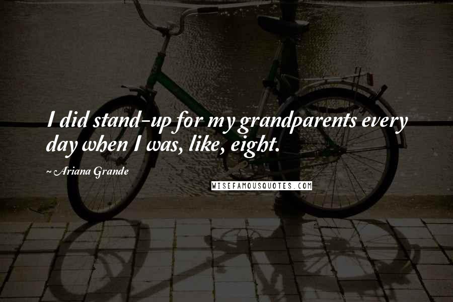 Ariana Grande Quotes: I did stand-up for my grandparents every day when I was, like, eight.