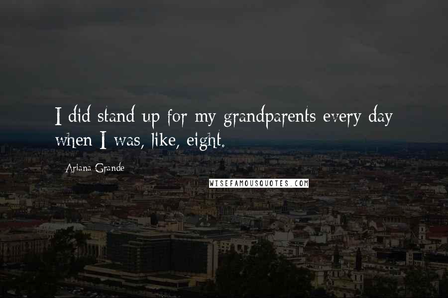 Ariana Grande Quotes: I did stand-up for my grandparents every day when I was, like, eight.