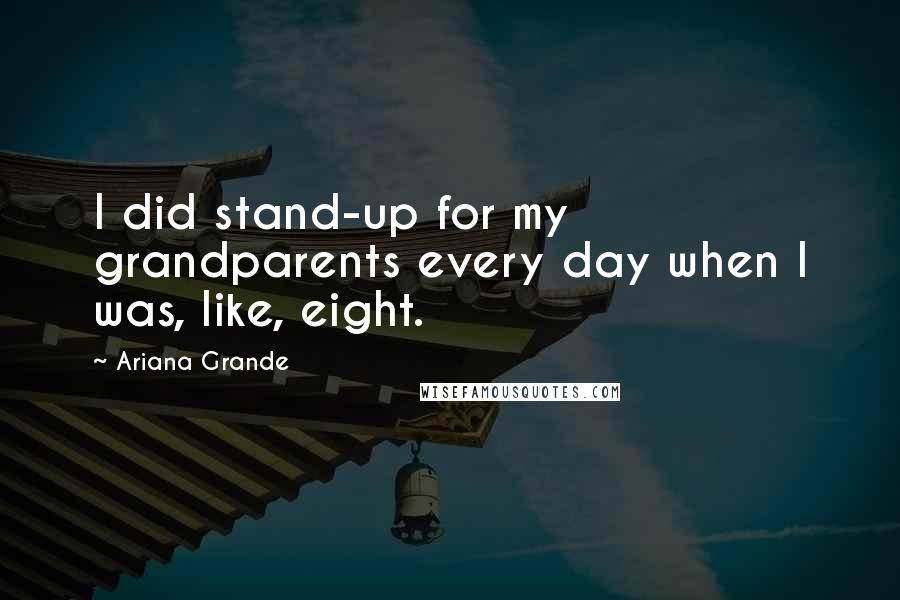 Ariana Grande Quotes: I did stand-up for my grandparents every day when I was, like, eight.