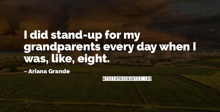 Ariana Grande Quotes: I did stand-up for my grandparents every day when I was, like, eight.