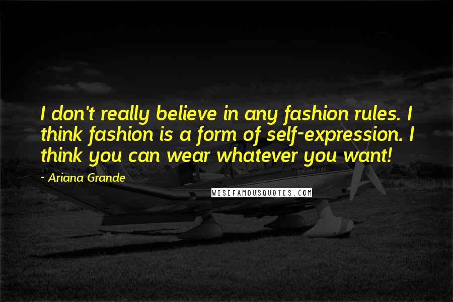 Ariana Grande Quotes: I don't really believe in any fashion rules. I think fashion is a form of self-expression. I think you can wear whatever you want!