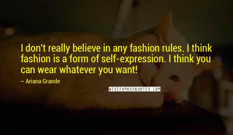 Ariana Grande Quotes: I don't really believe in any fashion rules. I think fashion is a form of self-expression. I think you can wear whatever you want!