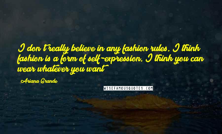 Ariana Grande Quotes: I don't really believe in any fashion rules. I think fashion is a form of self-expression. I think you can wear whatever you want!