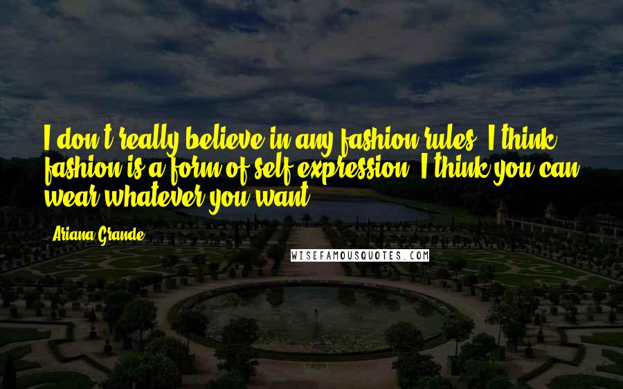 Ariana Grande Quotes: I don't really believe in any fashion rules. I think fashion is a form of self-expression. I think you can wear whatever you want!