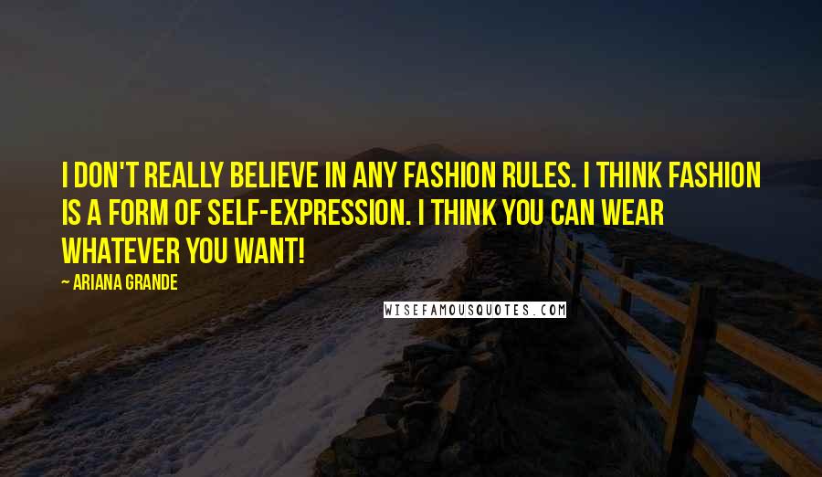 Ariana Grande Quotes: I don't really believe in any fashion rules. I think fashion is a form of self-expression. I think you can wear whatever you want!