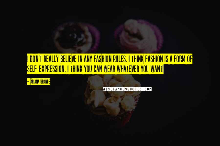 Ariana Grande Quotes: I don't really believe in any fashion rules. I think fashion is a form of self-expression. I think you can wear whatever you want!