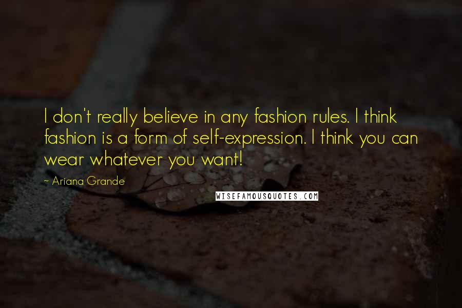 Ariana Grande Quotes: I don't really believe in any fashion rules. I think fashion is a form of self-expression. I think you can wear whatever you want!