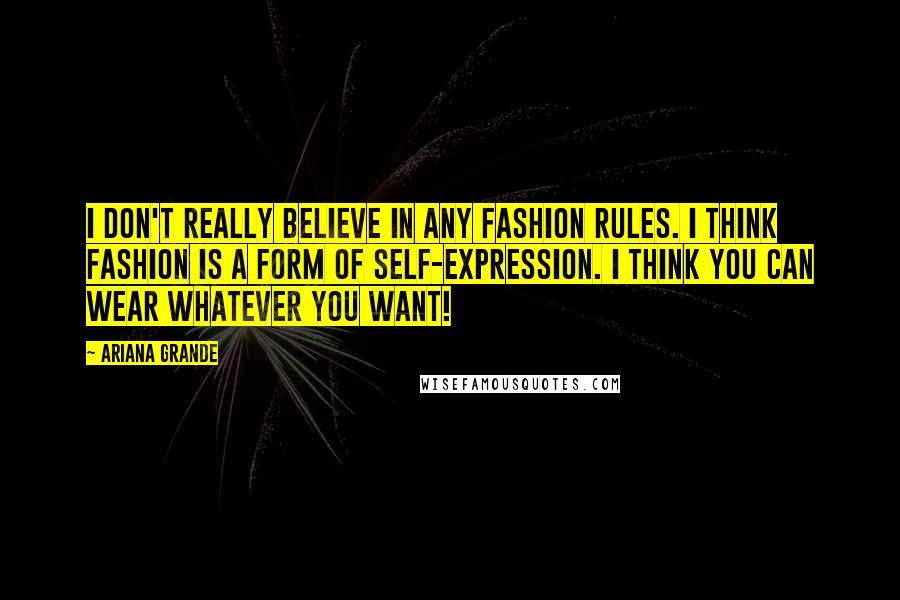 Ariana Grande Quotes: I don't really believe in any fashion rules. I think fashion is a form of self-expression. I think you can wear whatever you want!