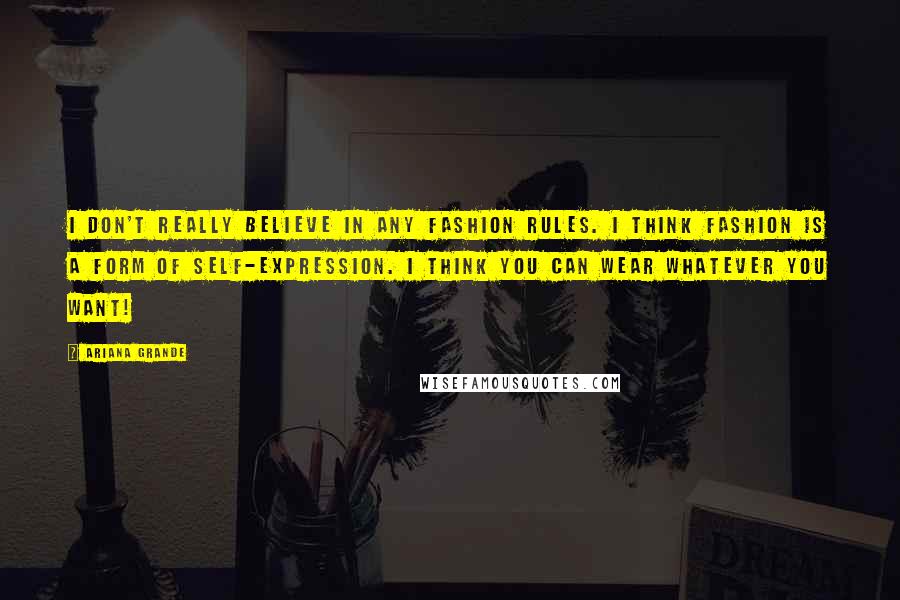 Ariana Grande Quotes: I don't really believe in any fashion rules. I think fashion is a form of self-expression. I think you can wear whatever you want!