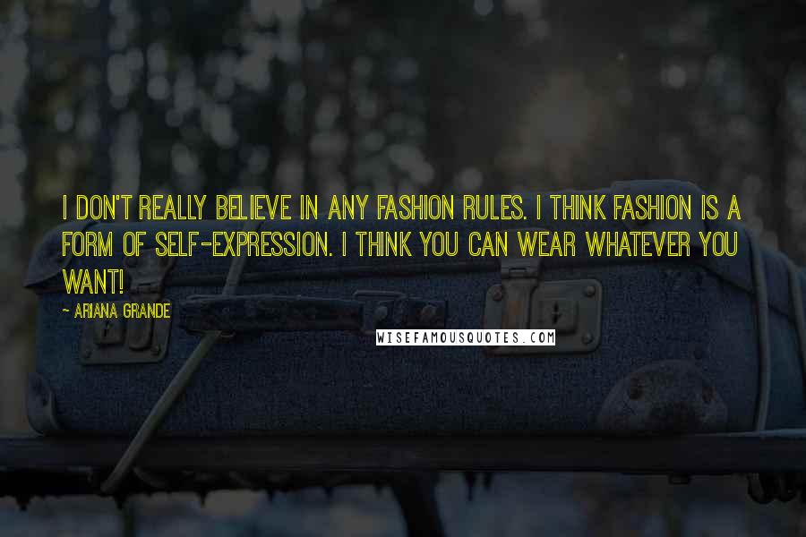 Ariana Grande Quotes: I don't really believe in any fashion rules. I think fashion is a form of self-expression. I think you can wear whatever you want!