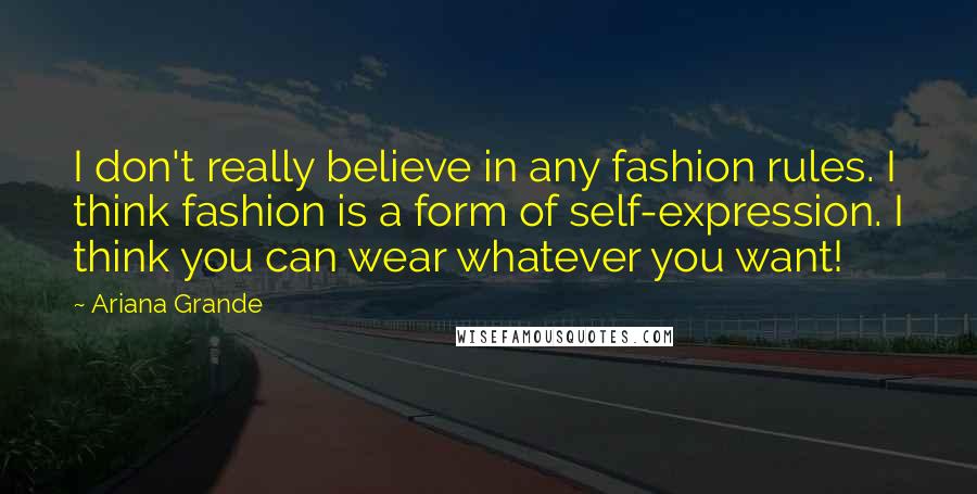 Ariana Grande Quotes: I don't really believe in any fashion rules. I think fashion is a form of self-expression. I think you can wear whatever you want!