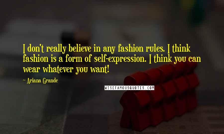 Ariana Grande Quotes: I don't really believe in any fashion rules. I think fashion is a form of self-expression. I think you can wear whatever you want!
