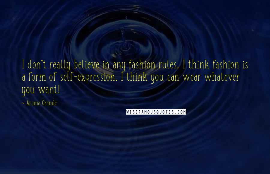 Ariana Grande Quotes: I don't really believe in any fashion rules. I think fashion is a form of self-expression. I think you can wear whatever you want!