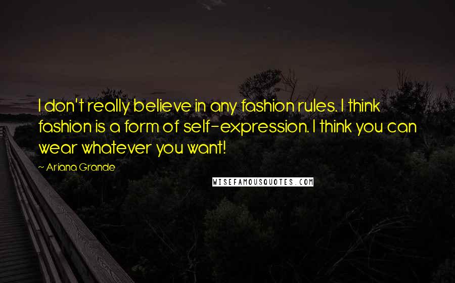 Ariana Grande Quotes: I don't really believe in any fashion rules. I think fashion is a form of self-expression. I think you can wear whatever you want!