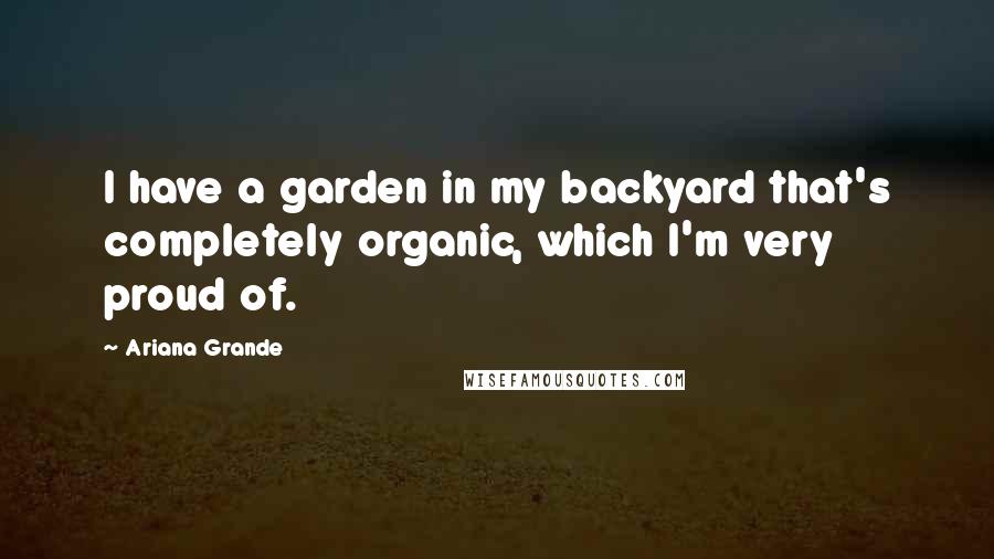 Ariana Grande Quotes: I have a garden in my backyard that's completely organic, which I'm very proud of.