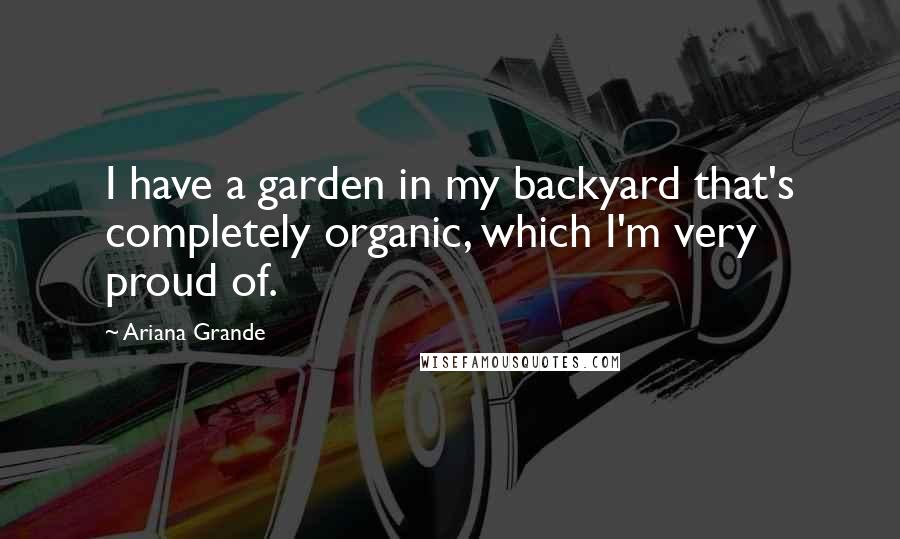 Ariana Grande Quotes: I have a garden in my backyard that's completely organic, which I'm very proud of.