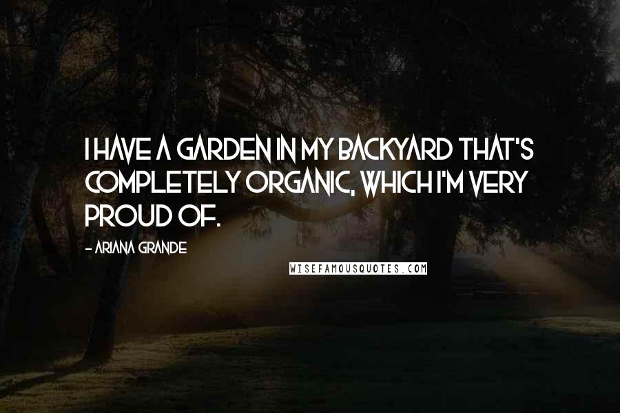 Ariana Grande Quotes: I have a garden in my backyard that's completely organic, which I'm very proud of.