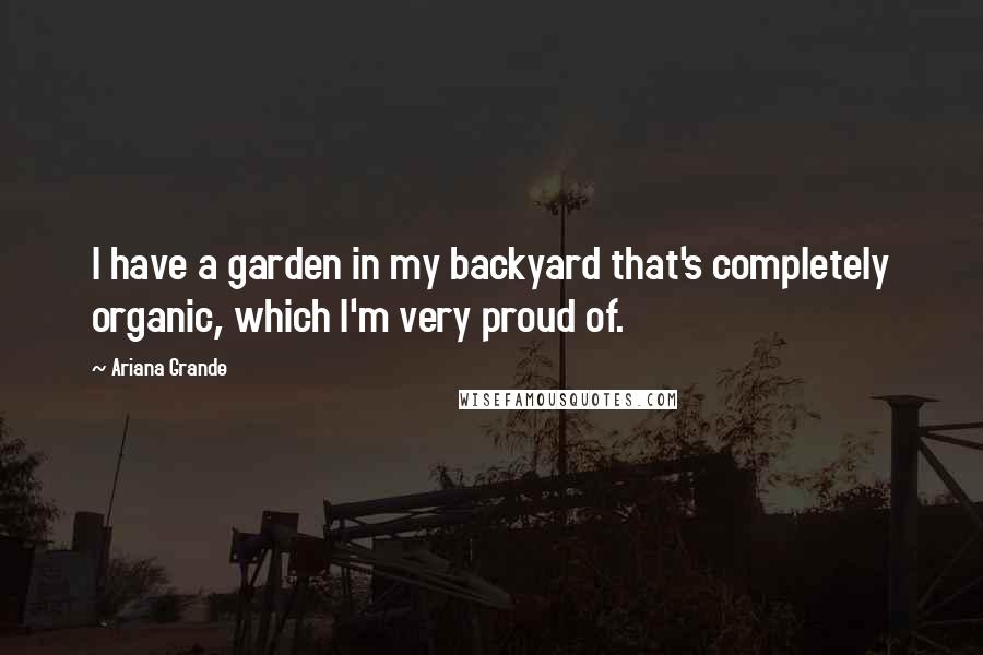 Ariana Grande Quotes: I have a garden in my backyard that's completely organic, which I'm very proud of.