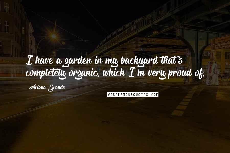 Ariana Grande Quotes: I have a garden in my backyard that's completely organic, which I'm very proud of.
