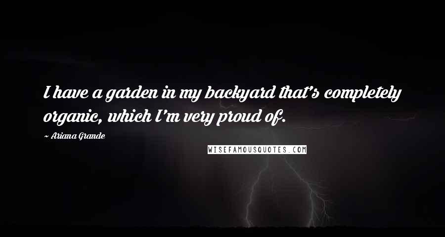 Ariana Grande Quotes: I have a garden in my backyard that's completely organic, which I'm very proud of.