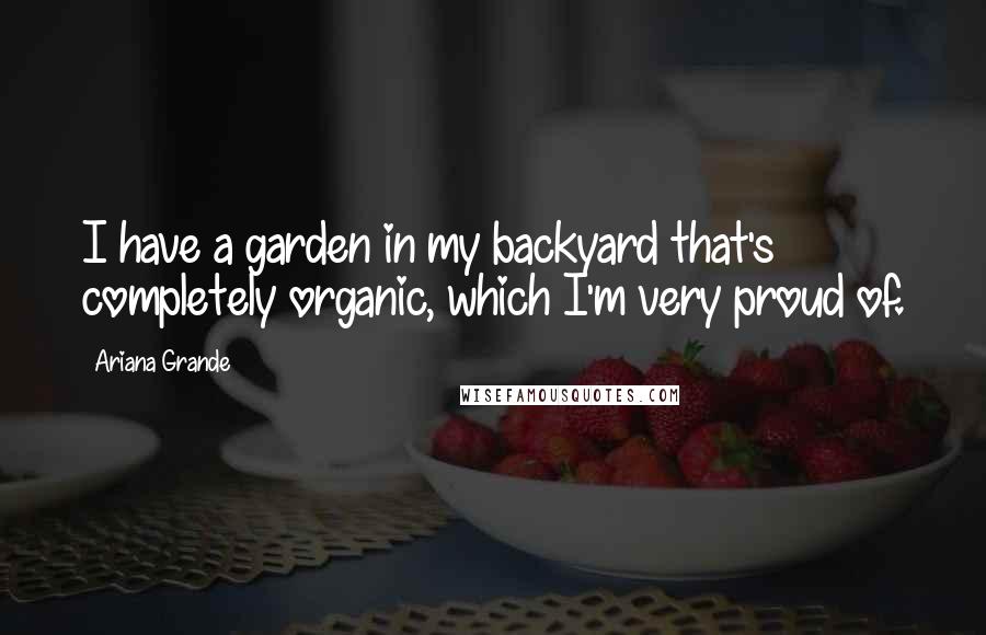 Ariana Grande Quotes: I have a garden in my backyard that's completely organic, which I'm very proud of.