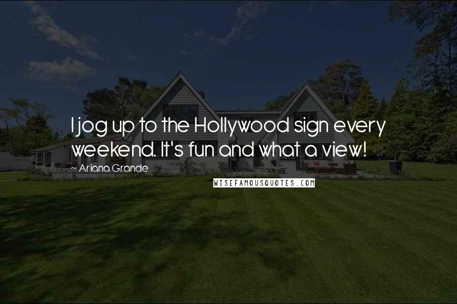 Ariana Grande Quotes: I jog up to the Hollywood sign every weekend. It's fun and what a view!