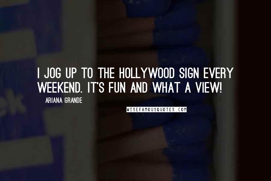 Ariana Grande Quotes: I jog up to the Hollywood sign every weekend. It's fun and what a view!