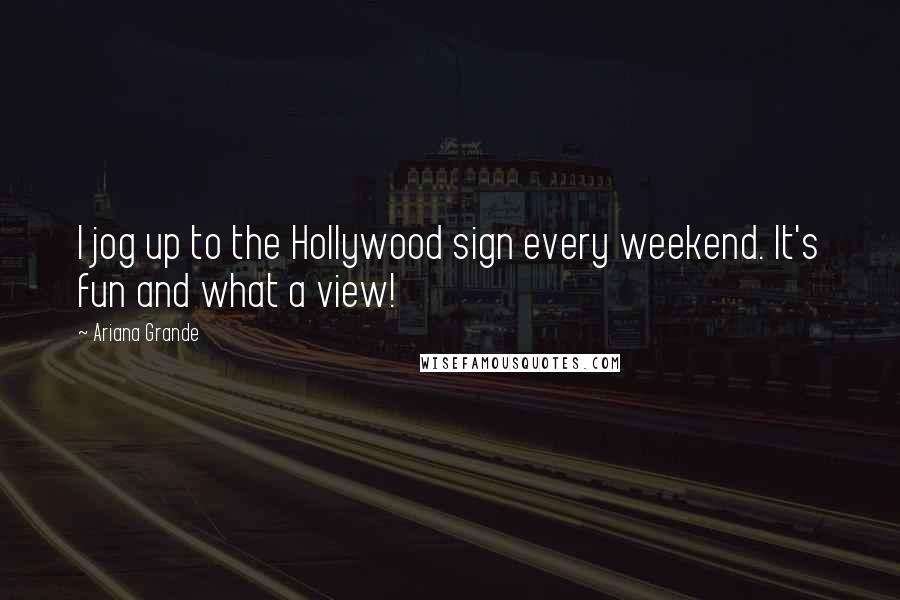 Ariana Grande Quotes: I jog up to the Hollywood sign every weekend. It's fun and what a view!