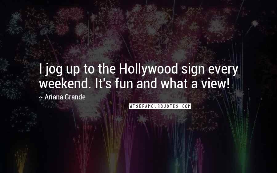 Ariana Grande Quotes: I jog up to the Hollywood sign every weekend. It's fun and what a view!