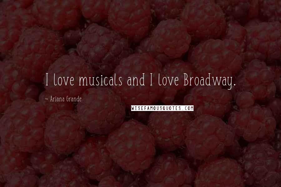 Ariana Grande Quotes: I love musicals and I love Broadway.