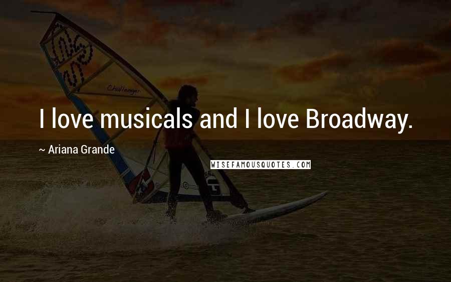 Ariana Grande Quotes: I love musicals and I love Broadway.