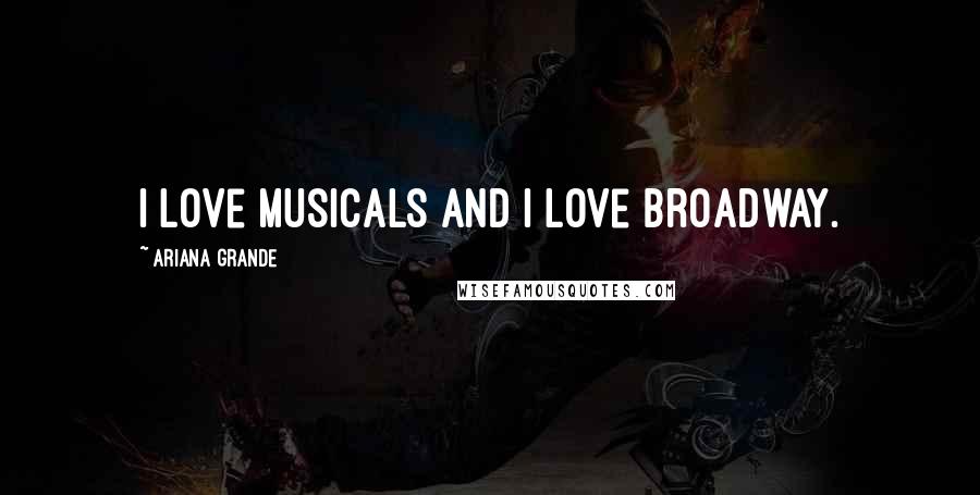 Ariana Grande Quotes: I love musicals and I love Broadway.