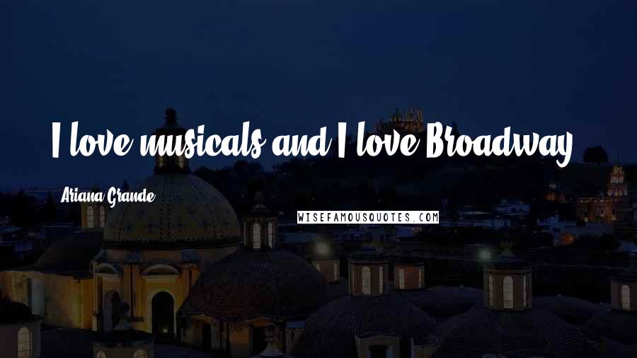 Ariana Grande Quotes: I love musicals and I love Broadway.