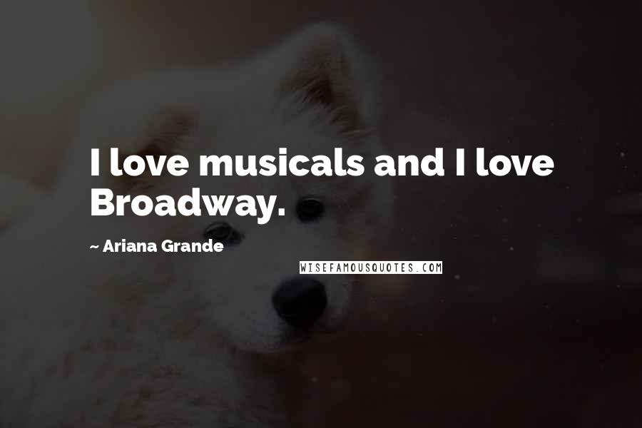 Ariana Grande Quotes: I love musicals and I love Broadway.