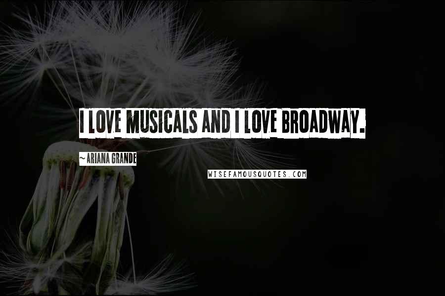 Ariana Grande Quotes: I love musicals and I love Broadway.