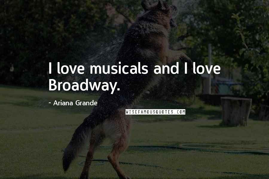 Ariana Grande Quotes: I love musicals and I love Broadway.