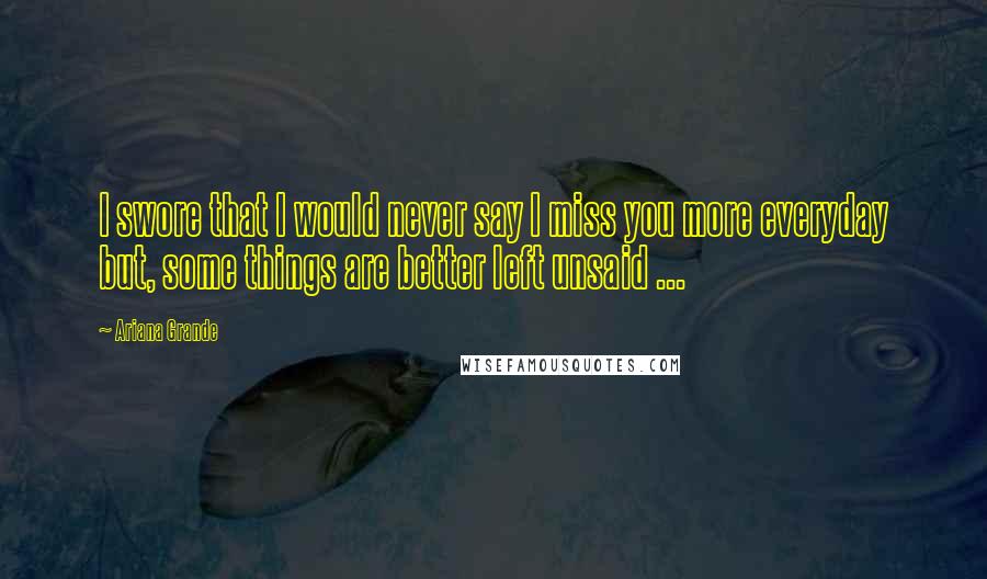 Ariana Grande Quotes: I swore that I would never say I miss you more everyday but, some things are better left unsaid ...