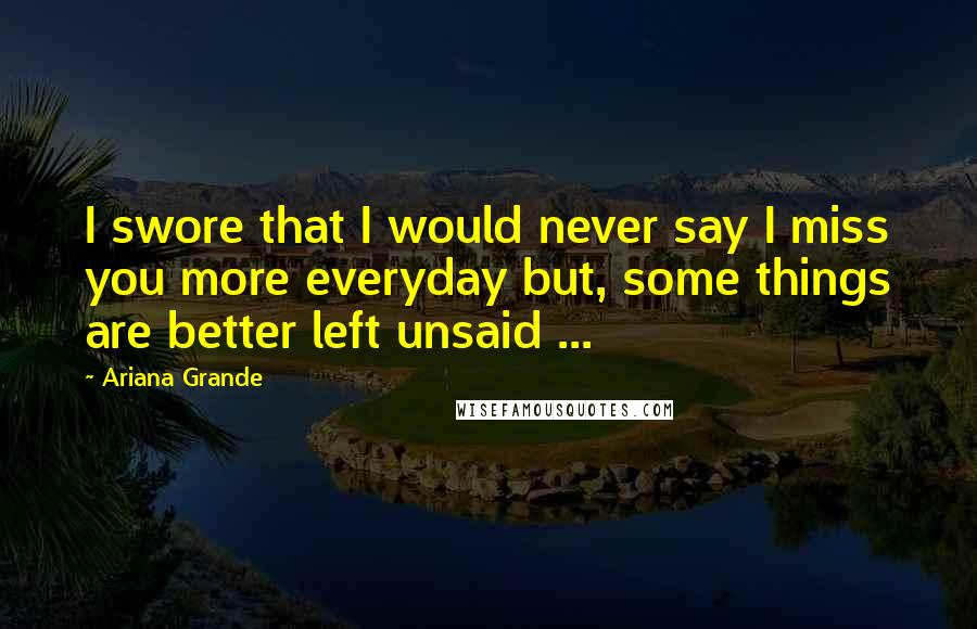 Ariana Grande Quotes: I swore that I would never say I miss you more everyday but, some things are better left unsaid ...