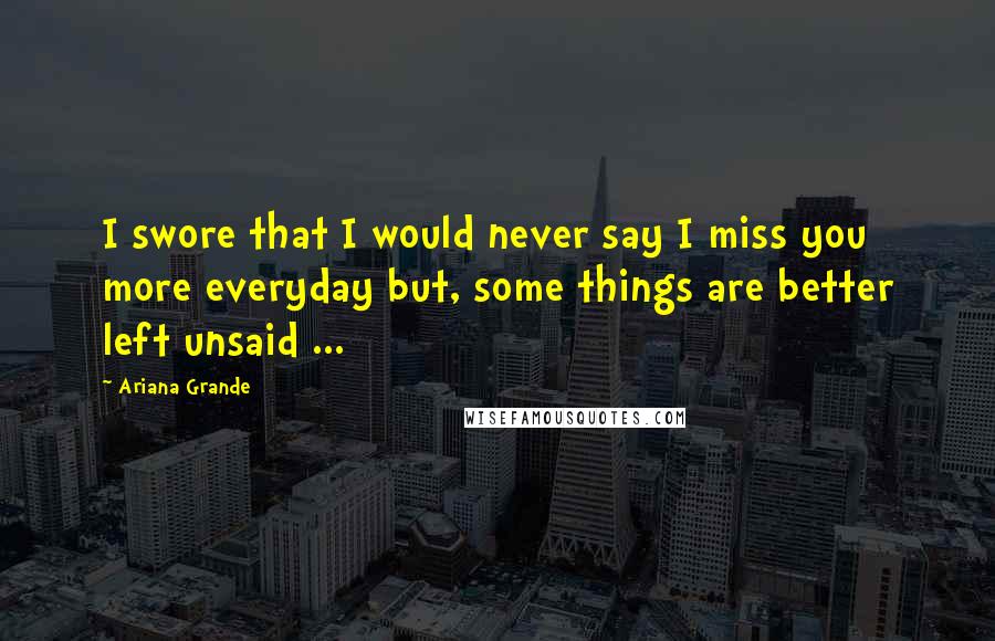 Ariana Grande Quotes: I swore that I would never say I miss you more everyday but, some things are better left unsaid ...