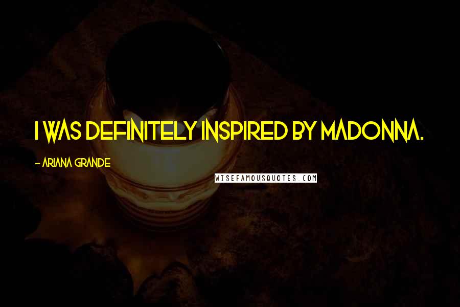 Ariana Grande Quotes: I was definitely inspired by Madonna.