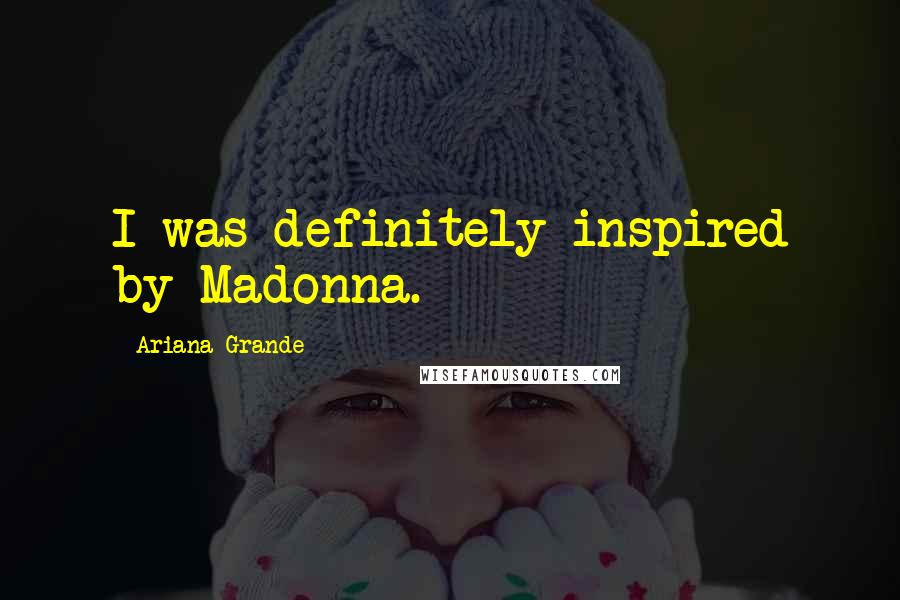 Ariana Grande Quotes: I was definitely inspired by Madonna.