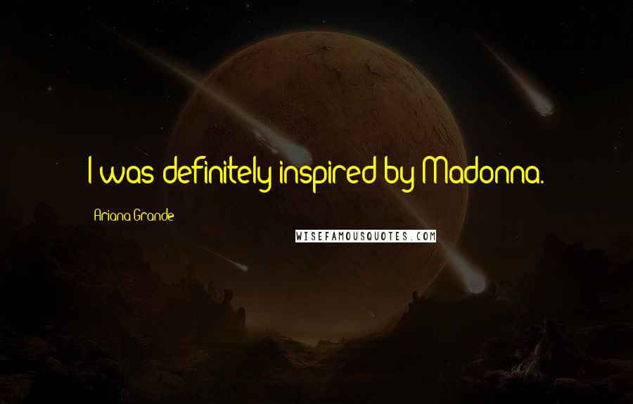 Ariana Grande Quotes: I was definitely inspired by Madonna.