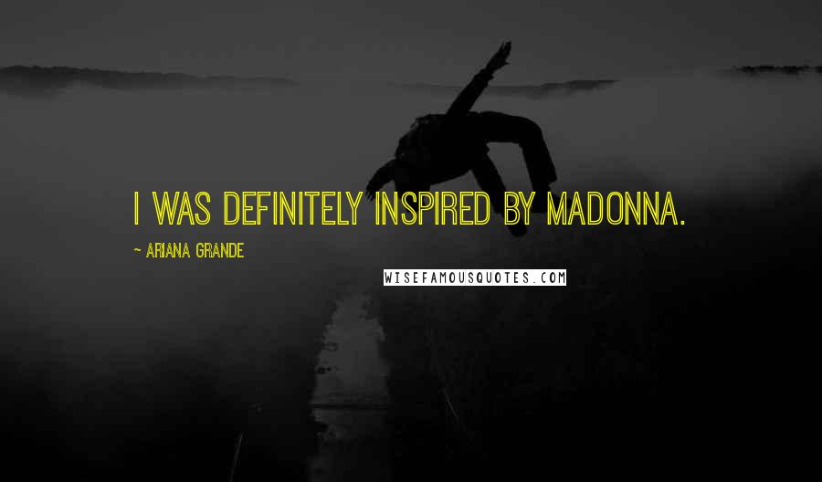 Ariana Grande Quotes: I was definitely inspired by Madonna.