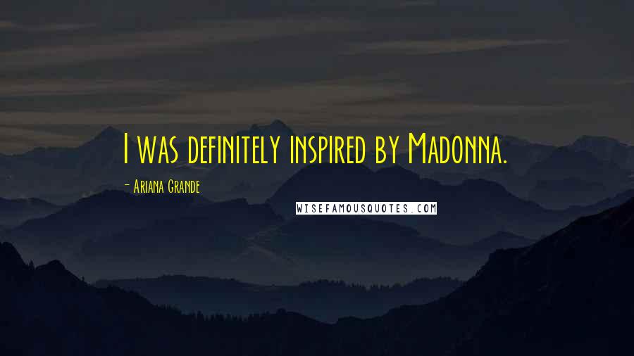 Ariana Grande Quotes: I was definitely inspired by Madonna.